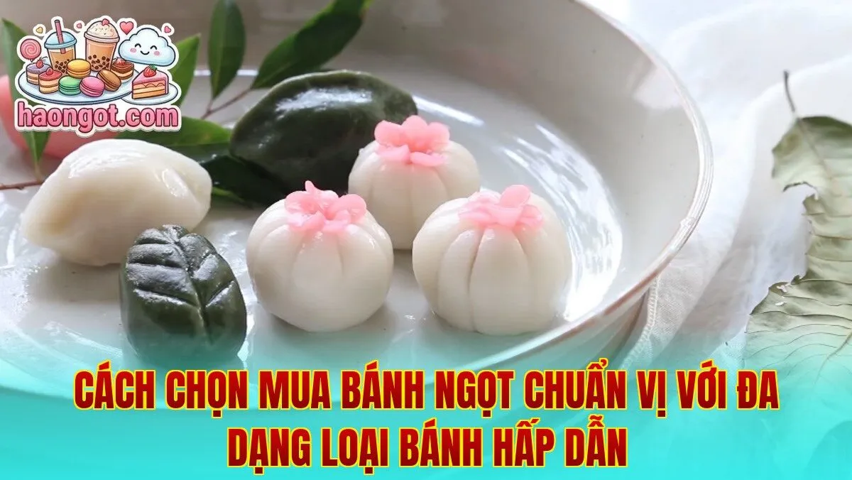 Cách chọn mua bánh ngọt chuẩn vị với đa dạng loại bánh hấp dẫn