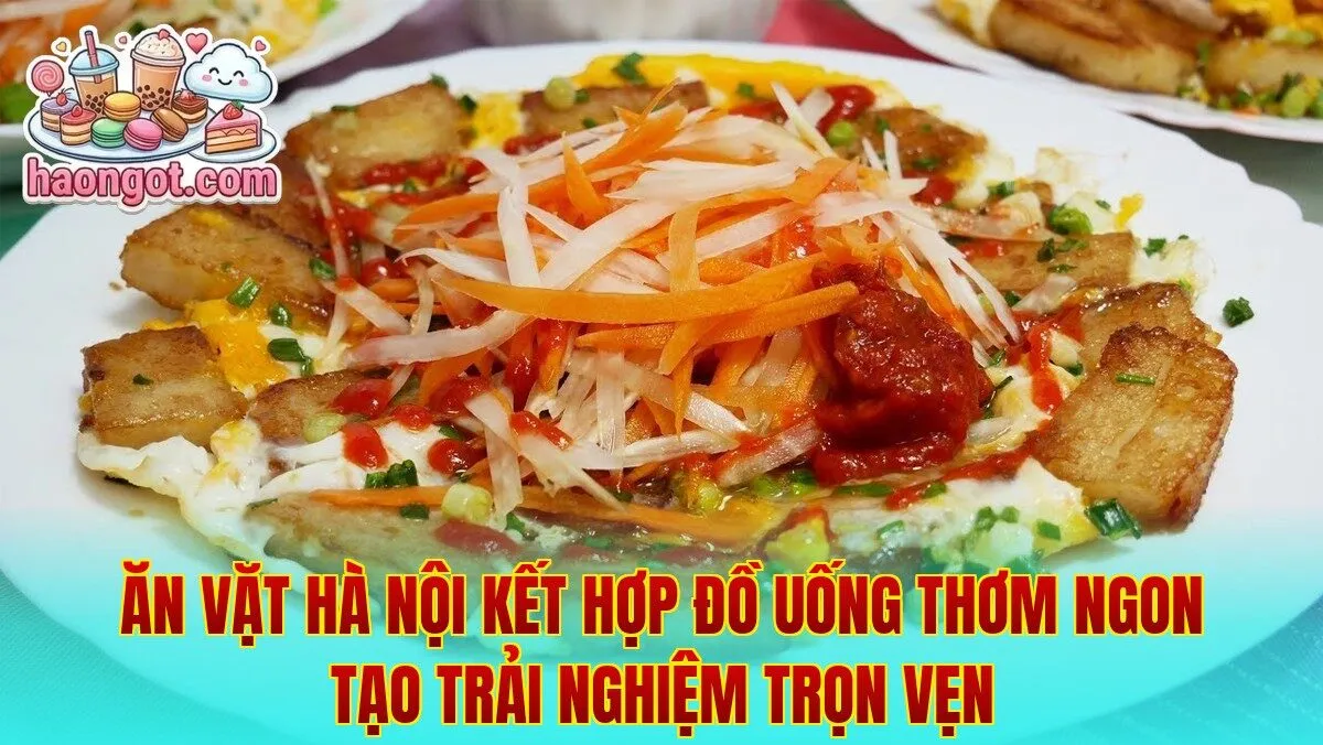 Ăn vặt Hà Nội kết hợp đồ uống thơm ngon tạo trải nghiệm trọn vẹn