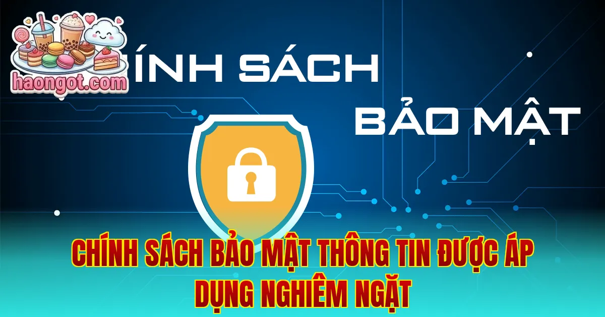 Chính sách bảo mật thông tin được áp dụng nghiêm ngặt