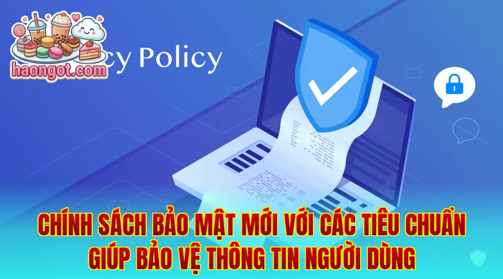 Chính sách bảo mật mới với các tiêu chuẩn giúp bảo vệ thông tin người dùng