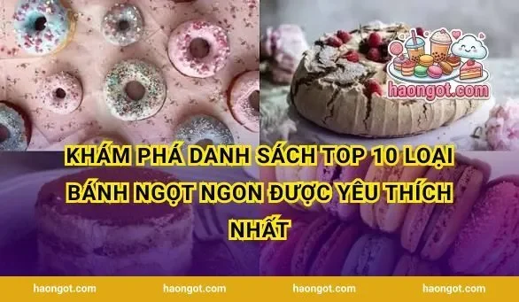 Khám phá danh sách top 10 loại bánh ngọt ngon được yêu thích nhất